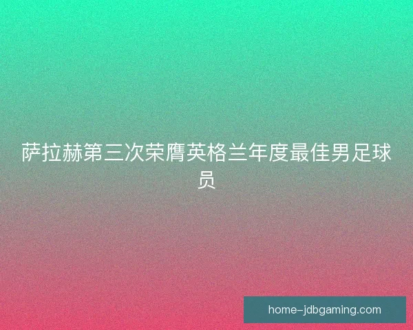 萨拉赫第三次荣膺英格兰年度最佳男足球员
